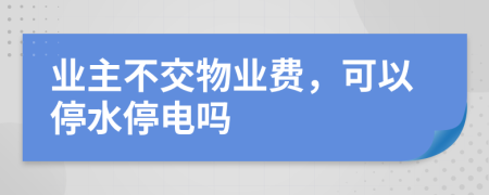 業(yè)主不交物業(yè)費，可以停水停電嗎