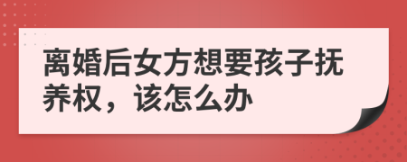 離婚后女方想要孩子撫養(yǎng)權(quán)，該怎么辦