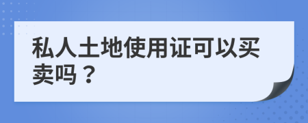 私人土地使用證可以買賣嗎？