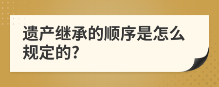 遺產(chǎn)繼承的順序是怎么規(guī)定的?