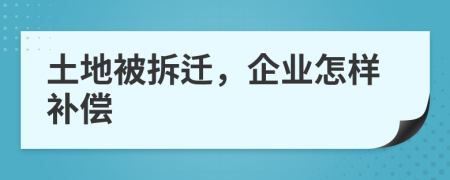 土地被拆遷，企業(yè)怎樣補(bǔ)償