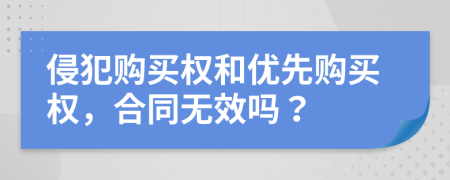侵犯購(gòu)買權(quán)和優(yōu)先購(gòu)買權(quán)，合同無效嗎？