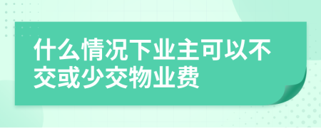 什么情況下業(yè)主可以不交或少交物業(yè)費