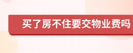 買了房不住要交物業(yè)費嗎