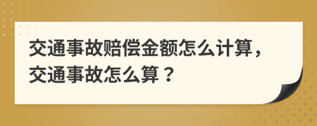 交通事故賠償金額怎么計算，交通事故怎么算？