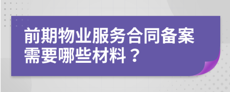 前期物業(yè)服務(wù)合同備案需要哪些材料？