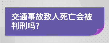 交通事故致人死亡會(huì)被判刑嗎?