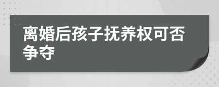 離婚后孩子撫養(yǎng)權(quán)可否爭奪