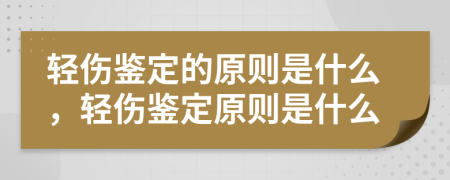 輕傷鑒定的原則是什么，輕傷鑒定原則是什么