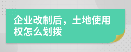 企業(yè)改制后，土地使用權(quán)怎么劃撥