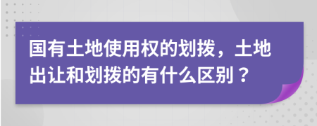 國有土地使用權(quán)的劃撥，土地出讓和劃撥的有什么區(qū)別？