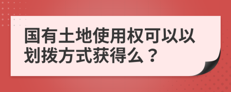 國有土地使用權(quán)可以以劃撥方式獲得么？