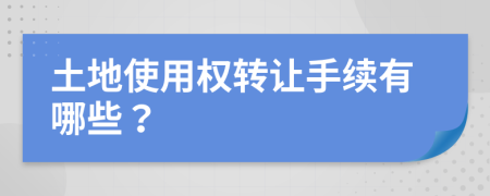 土地使用權轉讓手續(xù)有哪些？