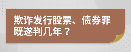欺詐發(fā)行股票、債券罪既遂判幾年？