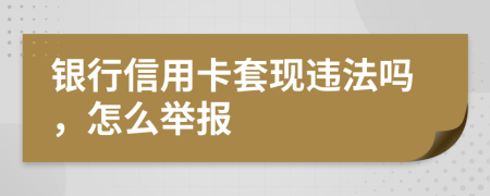 銀行信用卡套現違法嗎，怎么舉報