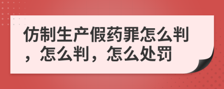 仿制生產(chǎn)假藥罪怎么判，怎么判，怎么處罰