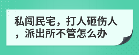 私闖民宅，打人砸傷人，派出所不管怎么辦