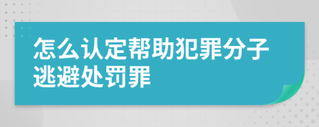 怎么認(rèn)定幫助犯罪分子逃避處罰罪