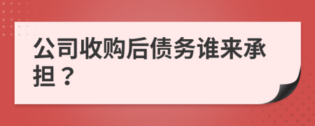 公司收購后債務(wù)誰來承擔(dān)？