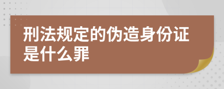刑法規(guī)定的偽造身份證是什么罪