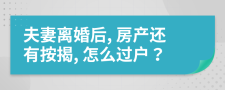 夫妻離婚后, 房產(chǎn)還有按揭, 怎么過戶？