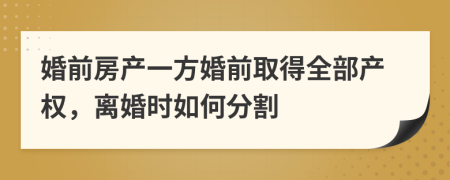 婚前房產(chǎn)一方婚前取得全部產(chǎn)權(quán)，離婚時(shí)如何分割