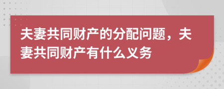 夫妻共同財(cái)產(chǎn)的分配問(wèn)題，夫妻共同財(cái)產(chǎn)有什么義務(wù)