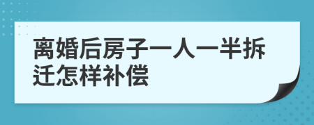 離婚后房子一人一半拆遷怎樣補(bǔ)償