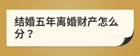結婚五年離婚財產(chǎn)怎么分？