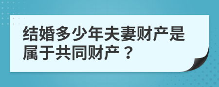 結(jié)婚多少年夫妻財(cái)產(chǎn)是屬于共同財(cái)產(chǎn)？