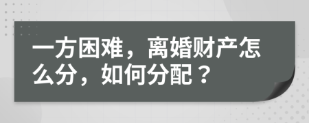 一方困難，離婚財(cái)產(chǎn)怎么分，如何分配？