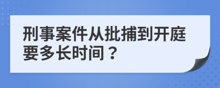 刑事案件從批捕到開庭要多長時間？