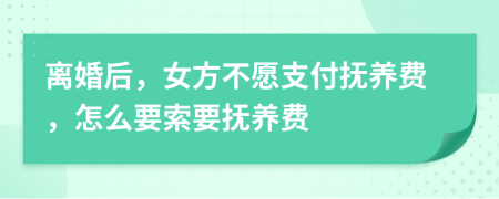 離婚后，女方不愿支付撫養(yǎng)費(fèi)，怎么要索要撫養(yǎng)費(fèi)