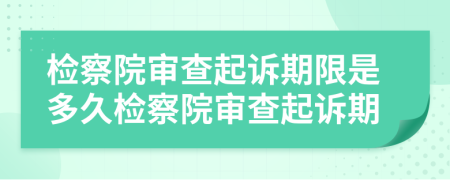 檢察院審查起訴期限是多久檢察院審查起訴期