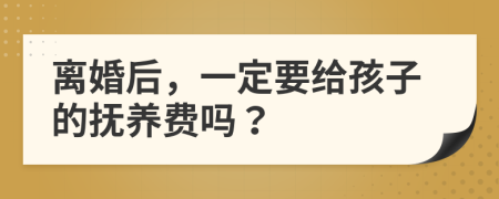 離婚后，一定要給孩子的撫養(yǎng)費嗎？