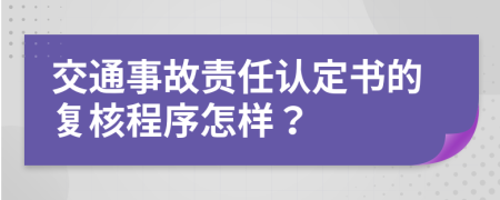 交通事故責(zé)任認(rèn)定書的復(fù)核程序怎樣？
