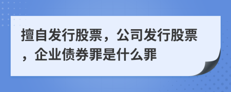 擅自發(fā)行股票，公司發(fā)行股票，企業(yè)債券罪是什么罪