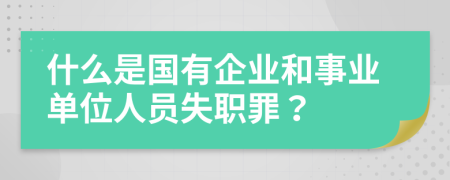 什么是國(guó)有企業(yè)和事業(yè)單位人員失職罪？