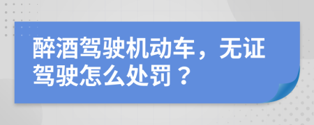 醉酒駕駛機動車，無證駕駛怎么處罰？