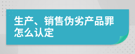 生產(chǎn)、銷售偽劣產(chǎn)品罪怎么認(rèn)定