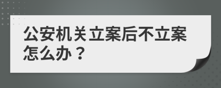 公安機(jī)關(guān)立案后不立案怎么辦？