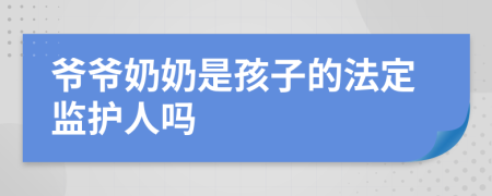 爺爺奶奶是孩子的法定監(jiān)護人嗎