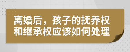 離婚后，孩子的撫養(yǎng)權(quán)和繼承權(quán)應該如何處理