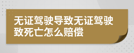無(wú)證駕駛導(dǎo)致無(wú)證駕駛致死亡怎么賠償