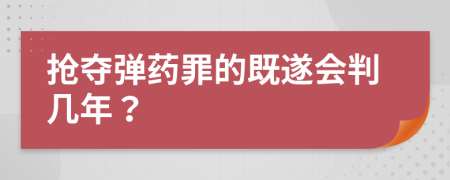 搶奪彈藥罪的既遂會判幾年？