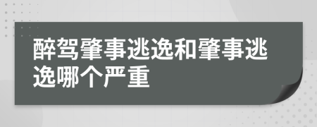 醉駕肇事逃逸和肇事逃逸哪個嚴重