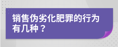 銷售偽劣化肥罪的行為有幾種？