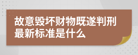 故意毀壞財物既遂判刑最新標準是什么