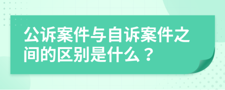 公訴案件與自訴案件之間的區(qū)別是什么？