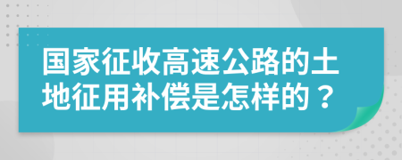 國(guó)家征收高速公路的土地征用補(bǔ)償是怎樣的？